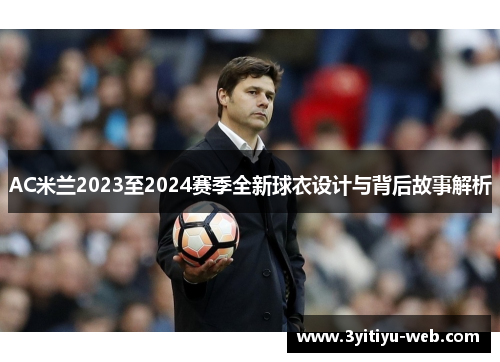 AC米兰2023至2024赛季全新球衣设计与背后故事解析