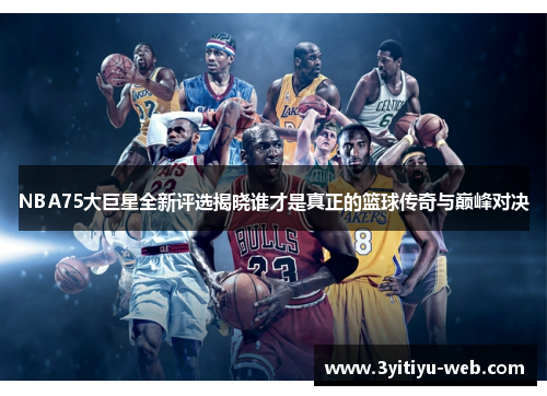 NBA75大巨星全新评选揭晓谁才是真正的篮球传奇与巅峰对决