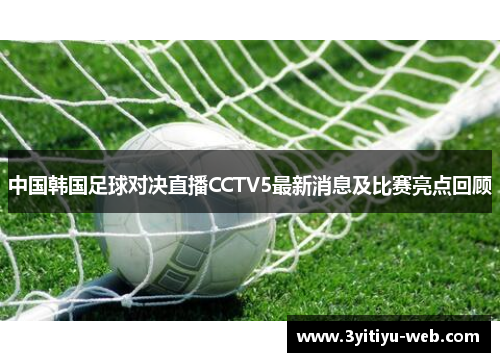 中国韩国足球对决直播CCTV5最新消息及比赛亮点回顾