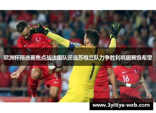 欧洲杯预选赛焦点战法国队迎战苏格兰队力争胜利巩固晋级希望