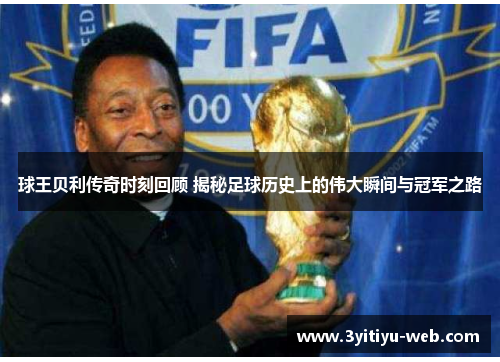 球王贝利传奇时刻回顾 揭秘足球历史上的伟大瞬间与冠军之路