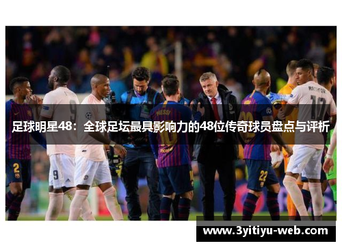 足球明星48：全球足坛最具影响力的48位传奇球员盘点与评析