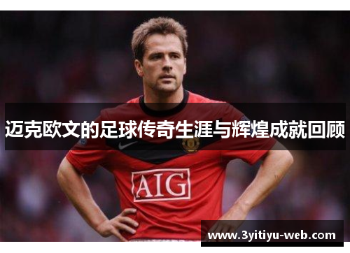 迈克欧文的足球传奇生涯与辉煌成就回顾