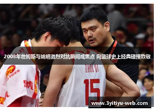 2008年詹姆斯与姚明激烈对抗瞬间成焦点 向篮球史上经典碰撞致敬