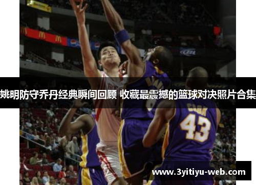 姚明防守乔丹经典瞬间回顾 收藏最震撼的篮球对决照片合集
