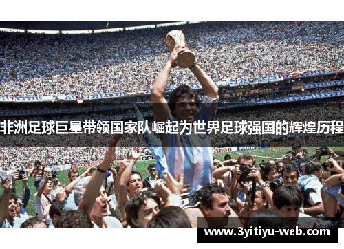 非洲足球巨星带领国家队崛起为世界足球强国的辉煌历程