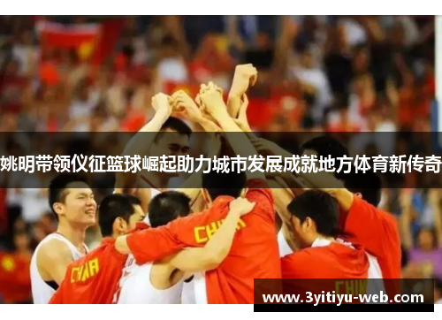 姚明带领仪征篮球崛起助力城市发展成就地方体育新传奇