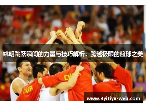 姚明跳跃瞬间的力量与技巧解析：跨越极限的篮球之美