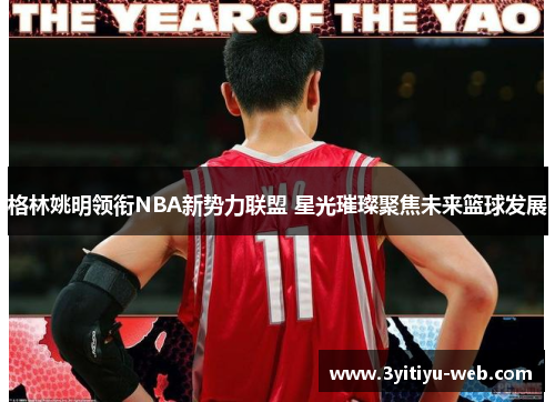 格林姚明领衔NBA新势力联盟 星光璀璨聚焦未来篮球发展