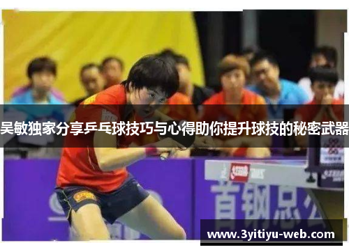 吴敏独家分享乒乓球技巧与心得助你提升球技的秘密武器