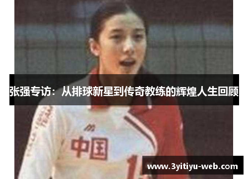张强专访：从排球新星到传奇教练的辉煌人生回顾