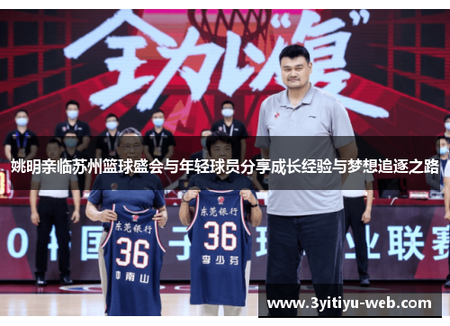 姚明亲临苏州篮球盛会与年轻球员分享成长经验与梦想追逐之路
