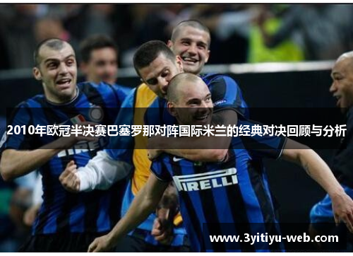 2010年欧冠半决赛巴塞罗那对阵国际米兰的经典对决回顾与分析