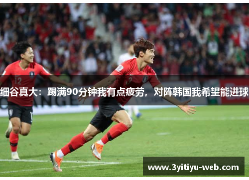 细谷真大：踢满90分钟我有点疲劳，对阵韩国我希望能进球