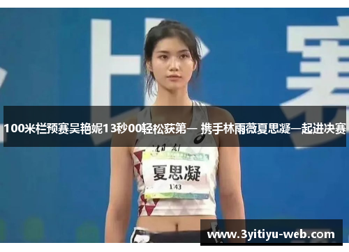 100米栏预赛吴艳妮13秒00轻松获第一 携手林雨薇夏思凝一起进决赛