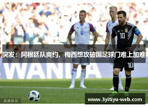 突发：阿根廷队爽约，梅西想攻破国足球门难上加难