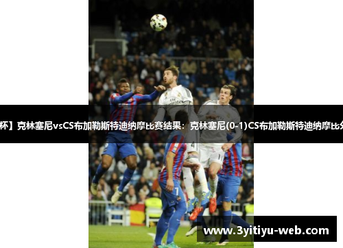 【罗杯】克林塞尼vsCS布加勒斯特迪纳摩比赛结果：克林塞尼(0-1)CS布加勒斯特迪纳摩比分战报